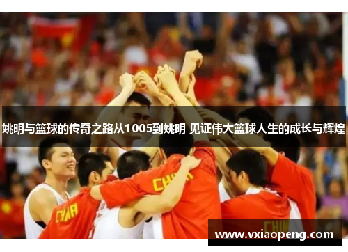 姚明与篮球的传奇之路从1005到姚明 见证伟大篮球人生的成长与辉煌