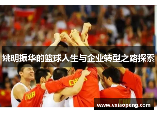 姚明振华的篮球人生与企业转型之路探索