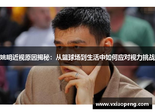 姚明近视原因揭秘：从篮球场到生活中如何应对视力挑战