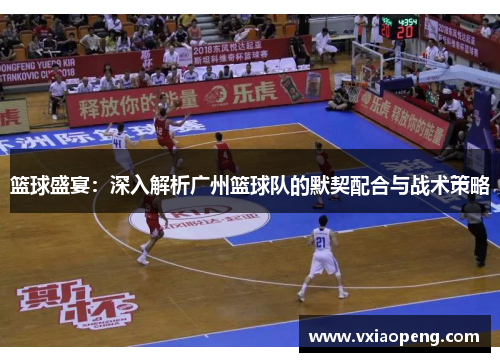 篮球盛宴：深入解析广州篮球队的默契配合与战术策略
