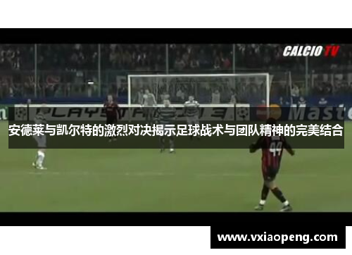 安德莱与凯尔特的激烈对决揭示足球战术与团队精神的完美结合