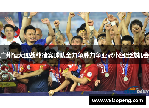 广州恒大迎战菲律宾球队全力争胜力争亚冠小组出线机会