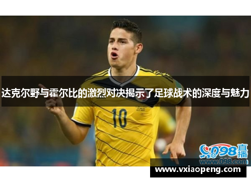 达克尔野与霍尔比的激烈对决揭示了足球战术的深度与魅力